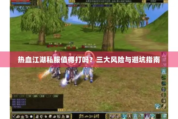 热血江湖私服值得打吗？三大风险与避坑指南