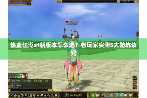 热血江湖sf新版本怎么选？老玩家实测5大防坑诀窍