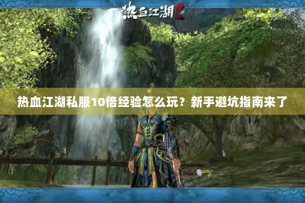 热血江湖私服10倍经验怎么玩？新手避坑指南来了