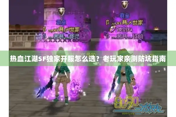 热血江湖SF独家开服怎么选?老玩家亲测防坑指南 热血江湖SF独家开服怎么选?老玩家亲测防坑指南