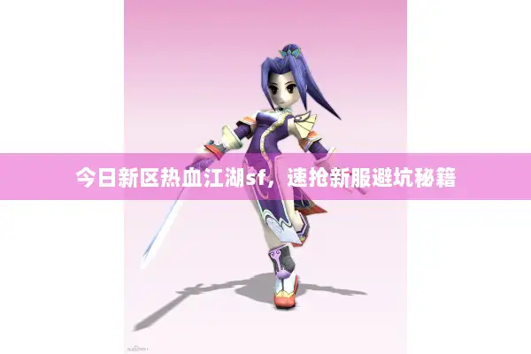 今日新区热血江湖sf，速抢新服避坑秘籍