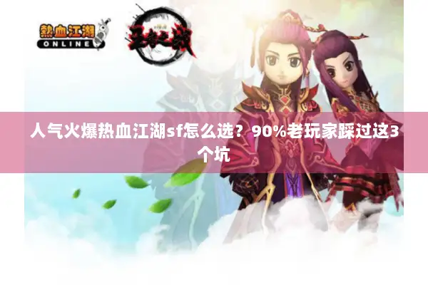 人气火爆热血江湖sf怎么选？90%老玩家踩过这3个坑