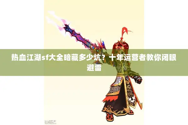 热血江湖sf大全暗藏多少坑？十年运营者教你闭眼避雷