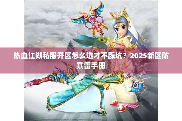 热血江湖私服开区怎么选才不踩坑？2025新区防暴雷手册
