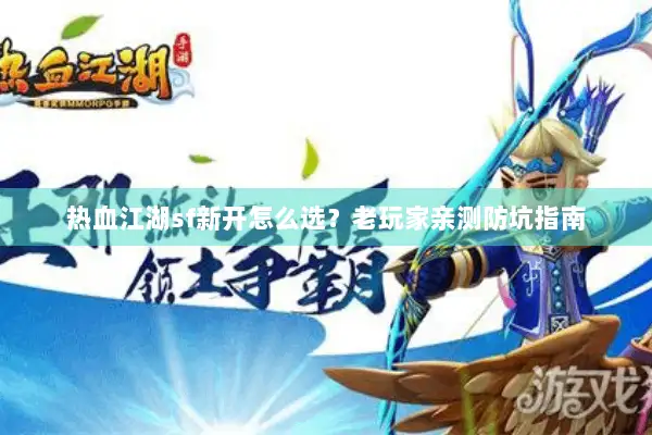 热血江湖sf新开怎么选？老玩家亲测防坑指南