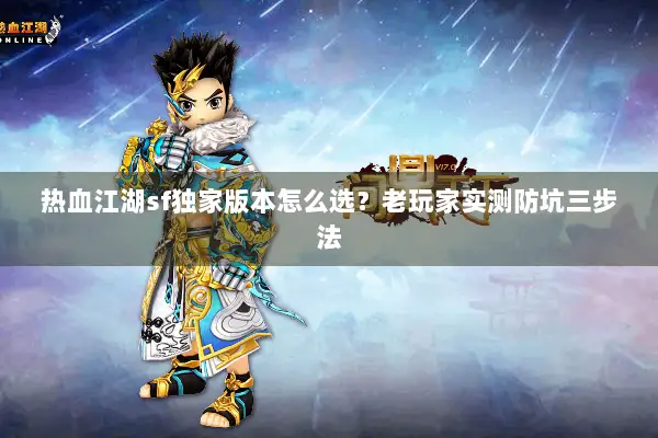 热血江湖sf独家版本怎么选？老玩家实测防坑三步法