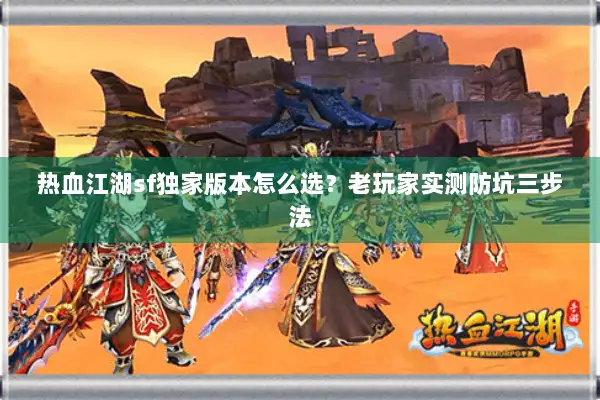 热血江湖sf独家版本怎么选？老玩家实测防坑三步法