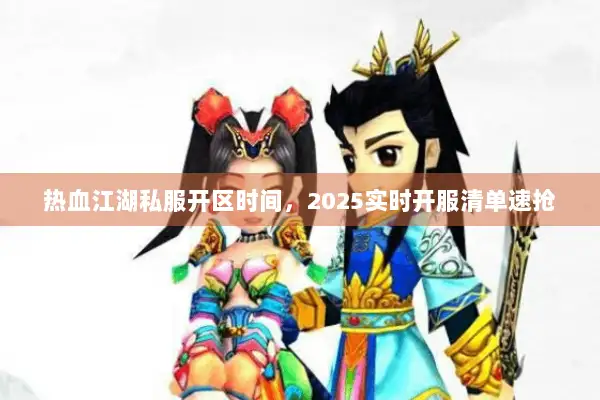 热血江湖私服开区时间，2025实时开服清单速抢