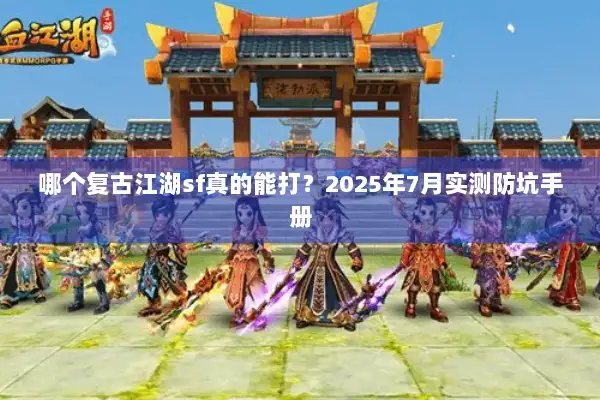 哪个复古江湖sf真的能打?2025年7月实测防坑手册 哪个复古江湖sf真的能打?2025年7月实测防坑手册