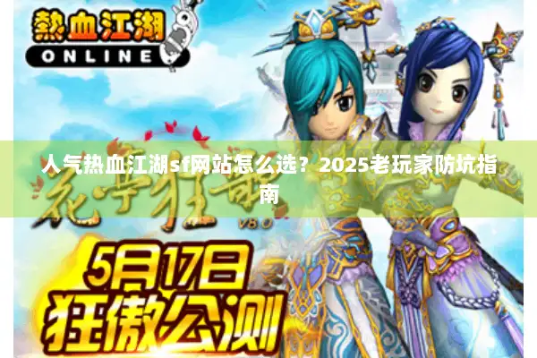 人气热血江湖sf网站怎么选?2025老玩家防坑指南 人气热血江湖sf网站怎么选?2025老玩家防坑指南