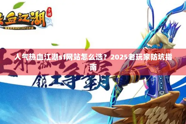 人气热血江湖sf网站怎么选?2025老玩家防坑指南 人气热血江湖sf网站怎么选?2025老玩家防坑指南
