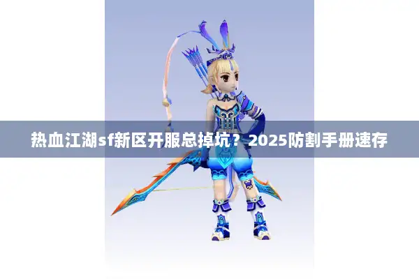 热血江湖sf新区开服总掉坑？2025防割手册速存