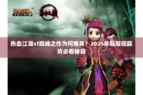 热血江湖sf巅峰之作为何难寻？2025年私服防踩坑必看秘籍