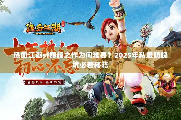 热血江湖sf巅峰之作为何难寻？2025年私服防踩坑必看秘籍
