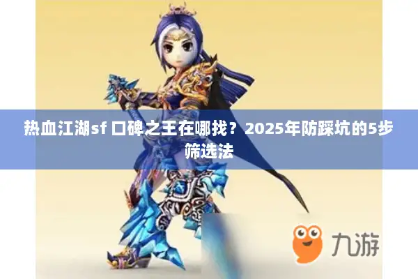 热血江湖sf 口碑之王在哪找？2025年防踩坑的5步筛选法