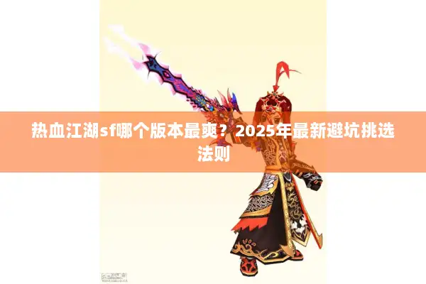 热血江湖sf哪个版本最爽？2025年最新避坑挑选法则