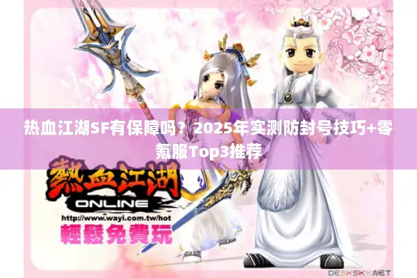 热血江湖SF有保障吗?2025年实测防封号技巧+零氪服Top3推荐 热血江湖SF有保障吗?2025年实测防封号技巧+零氪服Top3推荐