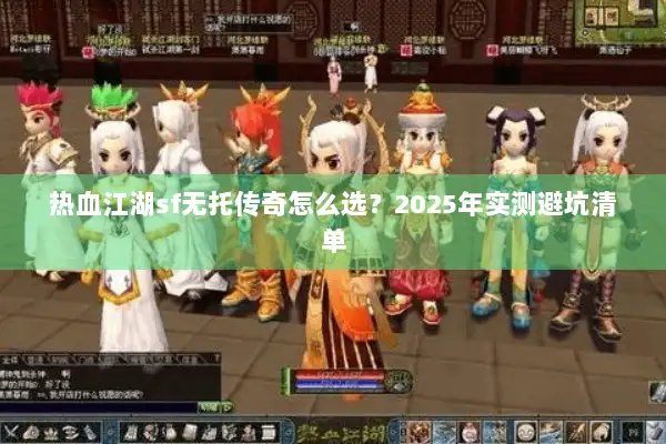 热血江湖sf无托传奇怎么选？2025年实测避坑清单