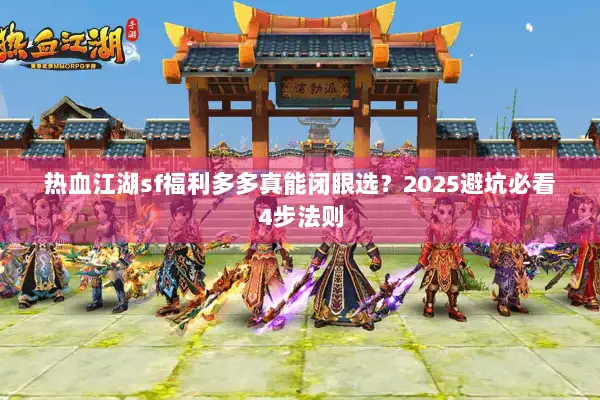 热血江湖sf福利多多真能闭眼选？2025避坑必看4步法则