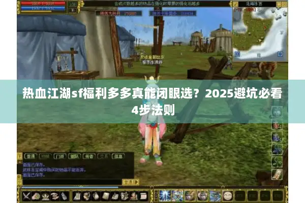 热血江湖sf福利多多真能闭眼选？2025避坑必看4步法则