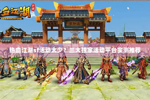 热血江湖sf活动太少？三大独家活动平台实测推荐