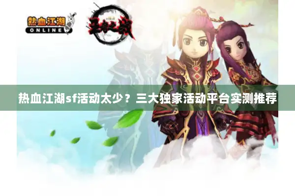 热血江湖sf活动太少？三大独家活动平台实测推荐