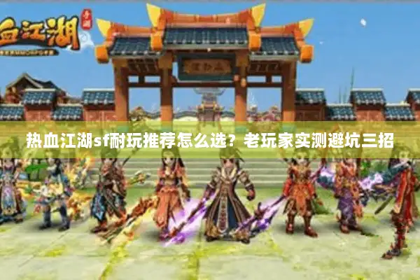 热血江湖sf耐玩推荐怎么选？老玩家实测避坑三招