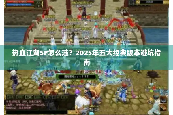 热血江湖SF怎么选？2025年五大经典版本避坑指南