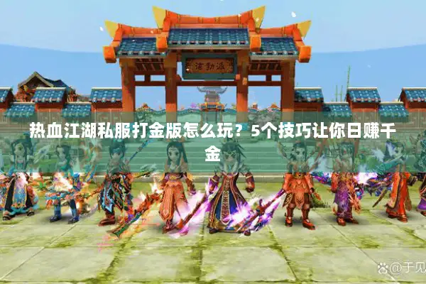 热血江湖私服打金版怎么玩？5个技巧让你日赚千金