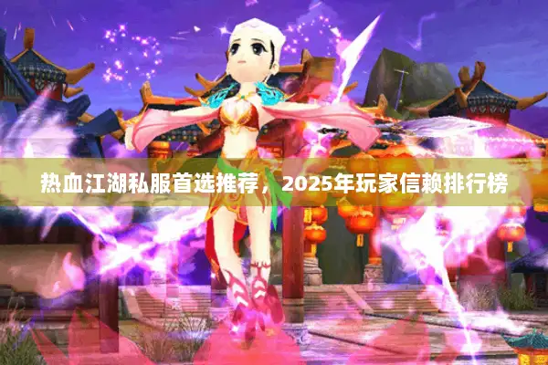 热血江湖私服首选推荐，2025年玩家信赖排行榜