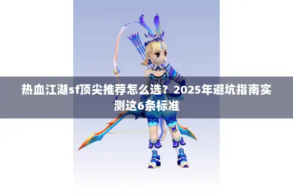 热血江湖sf顶尖推荐怎么选？2025年避坑指南实测这6条标准