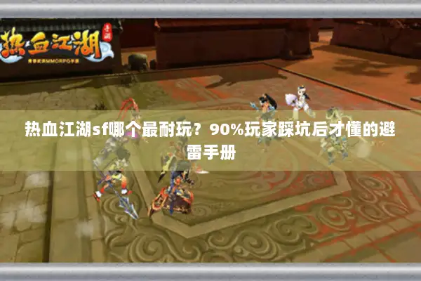 热血江湖sf哪个最耐玩？90%玩家踩坑后才懂的避雷手册