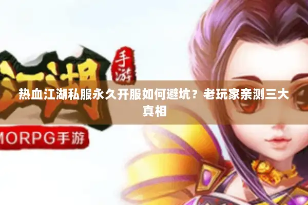 热血江湖私服永久开服如何避坑？老玩家亲测三大真相