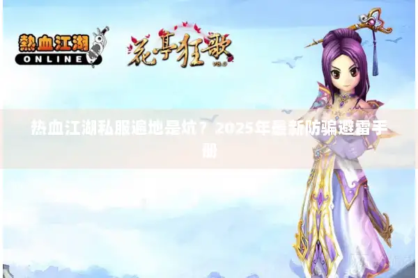 热血江湖私服遍地是坑？2025年最新防骗避雷手册