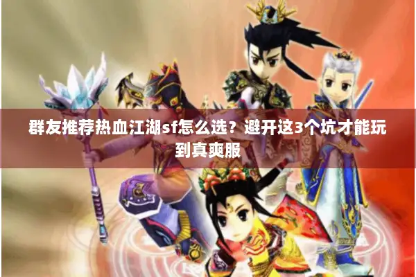 群友推荐热血江湖sf怎么选？避开这3个坑才能玩到真爽服