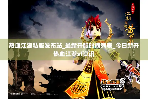 热血江湖私服发布站_最新开服时间列表_今日新开热血江湖sf资讯