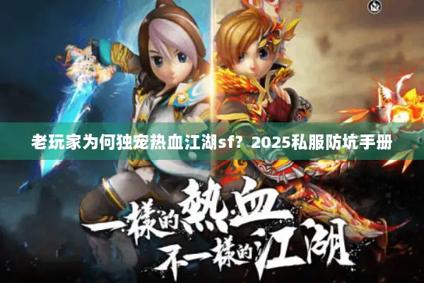 老玩家为何独宠热血江湖sf?2025私服防坑手册 老玩家为何独宠热血江湖sf?2025私服防坑手册
