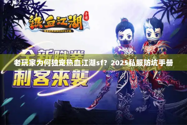 老玩家为何独宠热血江湖sf?2025私服防坑手册 老玩家为何独宠热血江湖sf?2025私服防坑手册