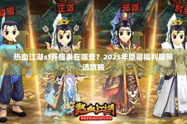 热血江湖sf开服表在哪查?2025年隐藏福利服筛选攻略 热血江湖sf开服表在哪查?2025年隐藏福利服筛选攻略