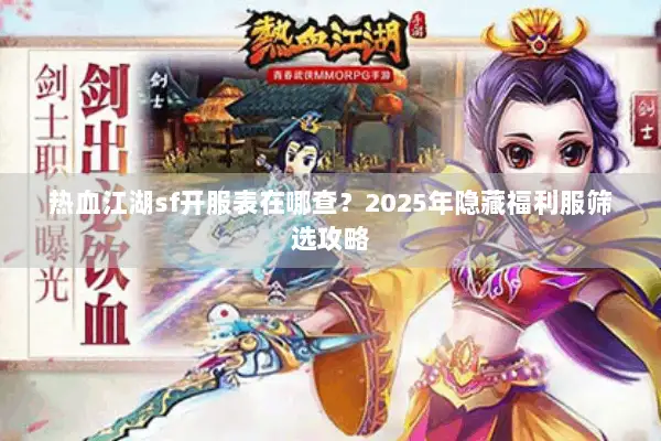 热血江湖sf开服表在哪查?2025年隐藏福利服筛选攻略 热血江湖sf开服表在哪查?2025年隐藏福利服筛选攻略
