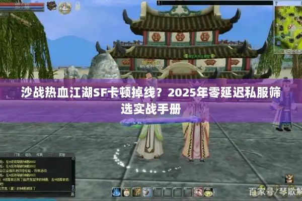 沙战热血江湖SF卡顿掉线？2025年零延迟私服筛选实战手册