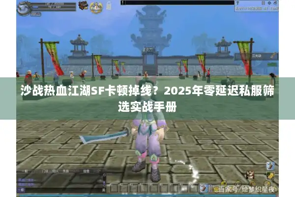 沙战热血江湖SF卡顿掉线？2025年零延迟私服筛选实战手册