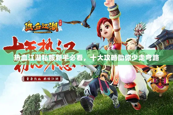 热血江湖私服新手必看,十大攻略助你少走弯路 热血江湖私服新手必看,十大攻略助你少走弯路
