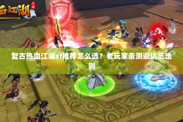 复古热血江湖sf推荐怎么选？老玩家亲测避坑三法则