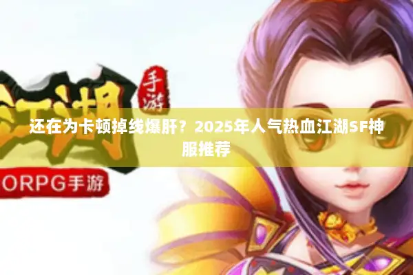 还在为卡顿掉线爆肝？2025年人气热血江湖SF神服推荐