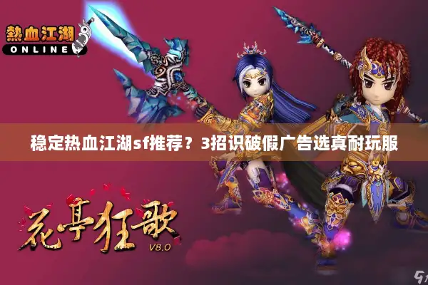 稳定热血江湖sf推荐？3招识破假广告选真耐玩服