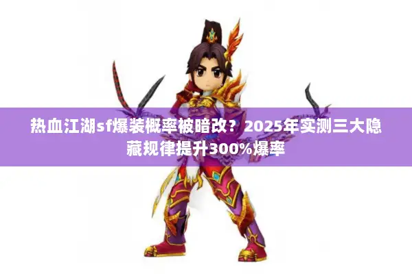 热血江湖sf爆装概率被暗改？2025年实测三大隐藏规律提升300%爆率