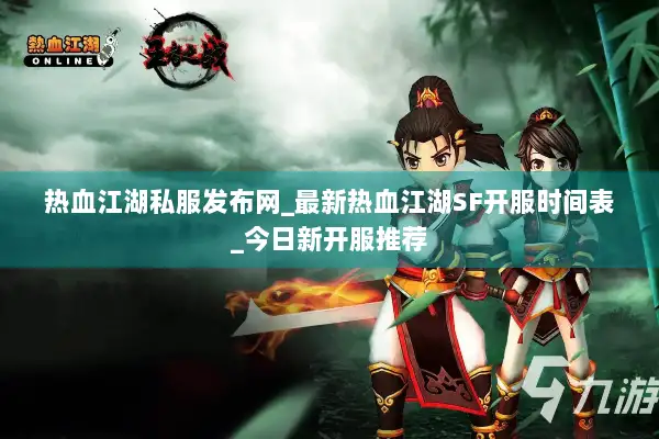 热血江湖私服发布网_最新热血江湖SF开服时间表_今日新开服推荐