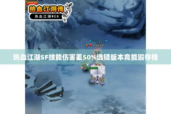热血江湖SF技能伤害差50%选错版本竟能毁存档