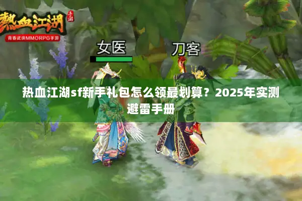 热血江湖sf新手礼包怎么领最划算？2025年实测避雷手册